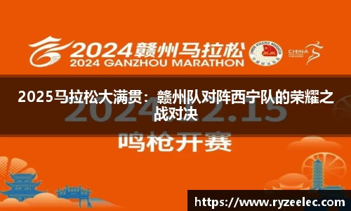 2025马拉松大满贯：赣州队对阵西宁队的荣耀之战对决